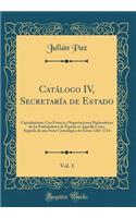 CatÃ¡logo IV, SecretarÃ­a de Estado, Vol. 1: Capitulaciones Con Francia Y Negociaciones DiplomÃ¡ticas de Los Embajadores de EspaÃ±a En Aquella Corte, Seguido de Una Serie CronolÃ³gica de Ã?stos; 1265-1714 (Classic Reprint)