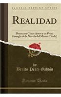 Realidad: Drama En Cinco Actos Y En Prosa (Arreglo de la Novela del Mismo Titulo) (Classic Reprint)