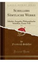 Schillers SÃ¤mtliche Werke, Vol. 1: SÃ¤kular-Ausgabe; Philosophische Schriften, Erster Teil (Classic Reprint)