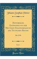 Historische Entwickelung der Heutigen Staatsverfassung des Teutschen Reichs, Vol. 1: Bis 1558 (Classic Reprint)