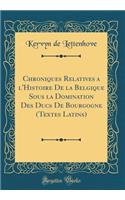 Chroniques Relatives a l'Histoire De la Belgique Sous la Domination Des Ducs De Bourgogne (Textes Latins) (Classic Reprint)