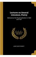 Lectures on General Literature, Poetry: Delivered at the Royal Institution in 1830 and 1831