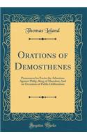 Orations of Demosthenes: Pronounced to Excite the Athenians Against Philip, King of Macedon; And on Occasions of Public Deliberation (Classic Reprint)