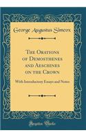 The Orations of Demosthenes and Aeschines on the Crown: With Introductory Essays and Notes (Classic Reprint)
