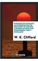 Elements of Dynamic; An Introduction to the Study of Motion and Rest in Solid and Fluid Bodies. Part I. Kinematic