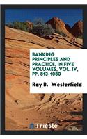 Banking Principles and Practice, in Five Volumes, Vol. IV, Pp. 813-1080