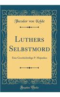 Luthers Selbstmord: Eine Geschichtslüge P. Majunkes (Classic Reprint)