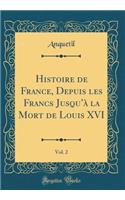 Histoire de France, Depuis les Francs Jusquà la Mort de Louis XVI, Vol. 2 (Classic Reprint)