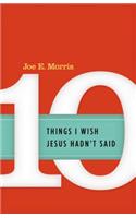 Ten Things I Wish Jesus Hadn't Said