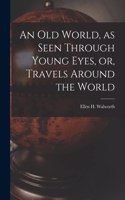 Old World, as Seen Through Young Eyes, or, Travels Around the World [microform]