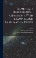 Elementary Mathematical Astronomy, With Examples and Examination Papers