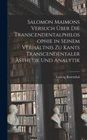 Salomon Maimons Versuch über die Transcendentalphilosophie in seinem Verhältnis zu Kants transcendentaler Ästhetik und Analytik