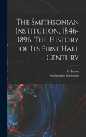 Smithsonian Institution, 1846-1896. The History of its First Half Century