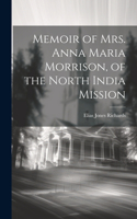 Memoir of Mrs. Anna Maria Morrison, of the North India Mission