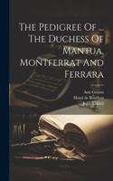 Pedigree Of ... The Duchess Of Mantua, Montferrat And Ferrara