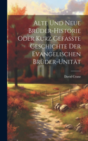 Alte Und Neue Brüder-historie Oder Kurz Gefasste Geschichte Der Evangelischen Brüder-unität
