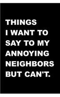 Things I Want To Say To My Annoying Neighbors But Can't.