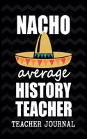 Nacho Average History Teacher Teacher Journal: Elementary School Teacher book to write important notes and record classroom ideas and thoughts