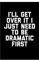 I'll Get Over It I Just Need To Be Dramatic First: Funny 6 x 9 Inch Blank Lined Journal Notebook Diary 120 Pages