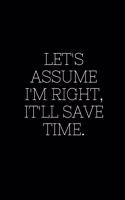 Let's assume I'm Right, It'll Save Time.