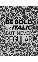 Be Bold Or Italic But Never Regular