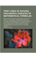 First Lines of Natural Philosophy, Divested of Mathematical Formulae; Being a Practical and Lucid Introduction to the Study of the Science Designed for the Use of Schools and Academies, and for Readers Generally Who Have Not Been Trained to the Stu