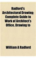 Radford's Architectural Drawing; Complete Guide to Work of Architect's Office, Drawing to