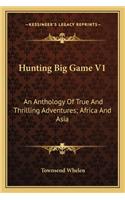 Hunting Big Game V1: An Anthology of True and Thrilling Adventures; Africa and Asia