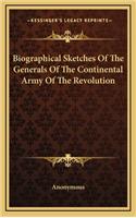 Biographical Sketches of the Generals of the Continental Army of the Revolution