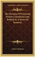 The Doctrine of Universal Pardon Considered and Refuted in a Series of Sermons