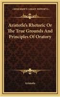 Aristotle's Rhetoric or the True Grounds and Principles of Oratory