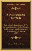 A Dissertation on Servitude: Embracing an Examination of the Scripture Doctrines on the Subject, and an Inquiry Into the Character and Relations of Slavery (1837)