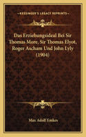 Erziehungsideal Bei Sir Thomas More, Sir Thomas Elyot, Roger Ascham Und John Lyly (1904)