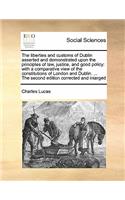 The liberties and customs of Dublin asserted and demonstrated upon the principles of law, justice, and good policy