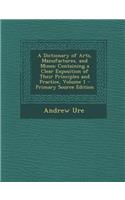 A Dictionary of Arts, Manufactures, and Mines: Containing a Clear Exposition of Their Principles and Practice, Volume 1 - Primary Source Edition