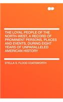 The Loyal People of the North-West, a Record of Prominent Persons, Places and Events, During Eight Years of Unparalleled American History