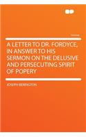 A Letter to Dr. Fordyce, in Answer to His Sermon on the Delusive and Persecuting Spirit of Popery