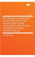 The Messiah as Predicted in the Pentateuch and Psalms. Being a New Translation and Critical Exposition of These Ancient Oracles: (English)