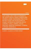 Our Homes and Their Adornments, Or, How to Build, Finish, Furnish and Adorn a Home, Containing Practical Instructions for the Building of Homes, Interior Decoration, Wood Carving, Scroll Sawing, House Painting, Window Hangings, Screens, Curtains, W