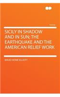 Sicily in Shadow and in Sun; The Earthquake and the American Relief Work