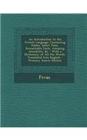 An Introduction to the French Language: Containing Fables, Select Tales, Remarkable Facts, Amusing Anecdotes, &C.: With a Dictionary of All the Words, Translated Into English - Primary Source Edition: (English)