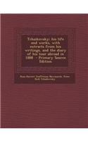 Tchaikovsky; His Life and Works, with Extracts from His Writings, and the Diary of His Tour Abroad in 1888
