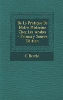 de La Pratique de Notre Medecine Chez Les Arabes - Primary Source Edition