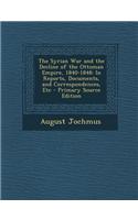 The Syrian War and the Decline of the Ottoman Empire, 1840-1848: In Reports, Documents, and Correspondences, Etc - Primary Source Edition: (English)