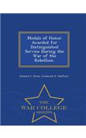 Medals of Honor Awarded for Distinguished Service During the War of the Rebellion. - War College Series