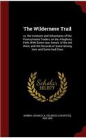 Wilderness Trail: or, the Ventures and Adventures of the Pennsylvania Traders on the Allegheny Path, With Some new Annals of the old West, and the Records of Some Str
