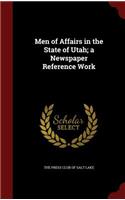 Men of Affairs in the State of Utah; A Newspaper Reference Work