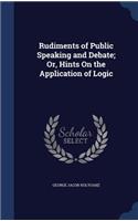 Rudiments of Public Speaking and Debate; Or, Hints On the Application of Logic