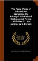 The Prose Works of John Milton; Containing His Principal Political and Ecclesiastical Pieces, * With New Tr., and an Intr., by G. Burnett