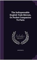The Indispensable English Vade Mecum, Or Pocket Companion To Paris: (English)